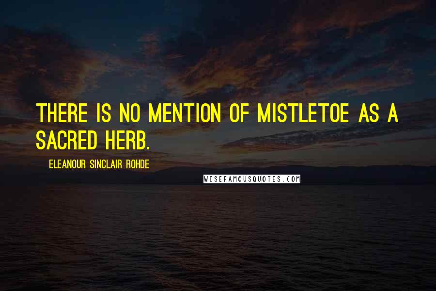 Eleanour Sinclair Rohde Quotes: There is no mention of mistletoe as a sacred herb.