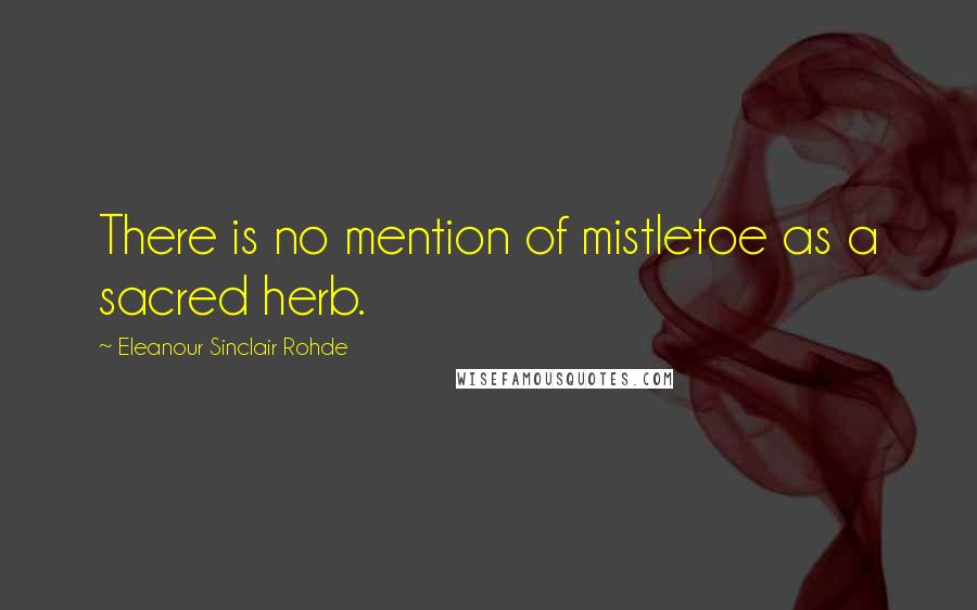 Eleanour Sinclair Rohde Quotes: There is no mention of mistletoe as a sacred herb.