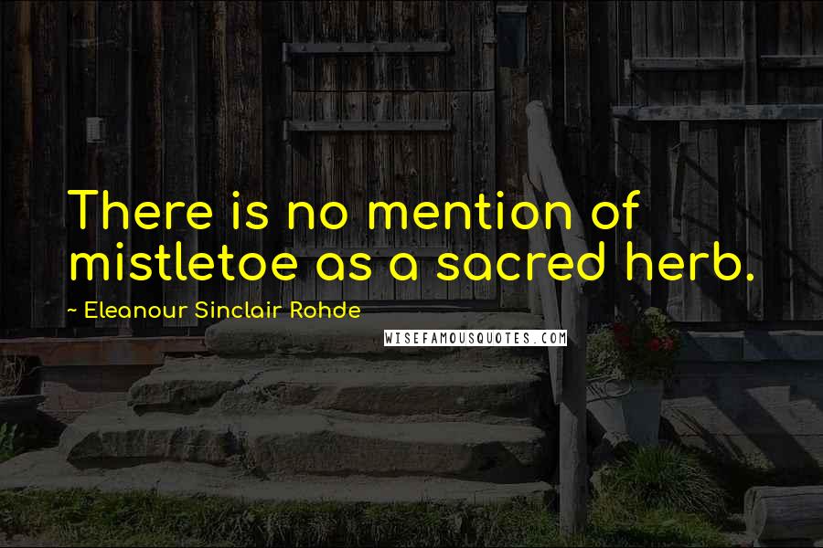 Eleanour Sinclair Rohde Quotes: There is no mention of mistletoe as a sacred herb.