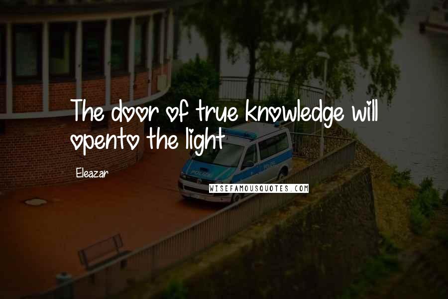 Eleazar Quotes: The door of true knowledge will opento the light