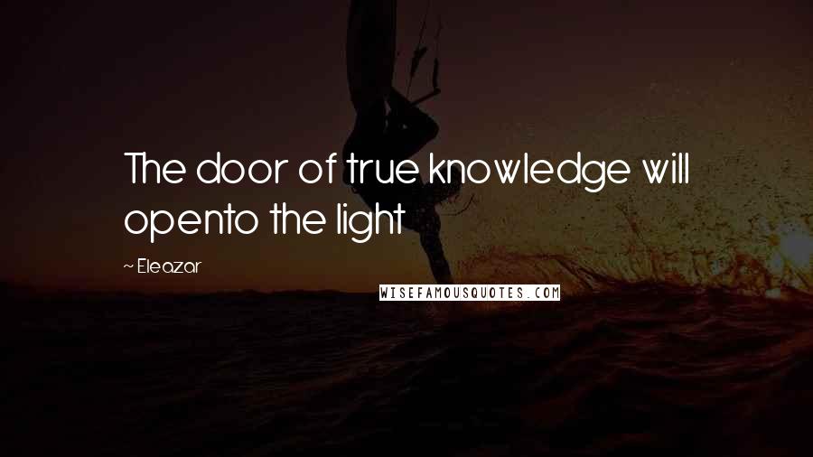 Eleazar Quotes: The door of true knowledge will opento the light