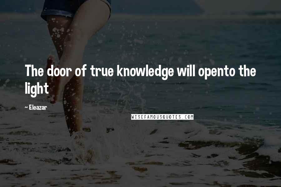 Eleazar Quotes: The door of true knowledge will opento the light