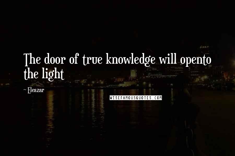 Eleazar Quotes: The door of true knowledge will opento the light