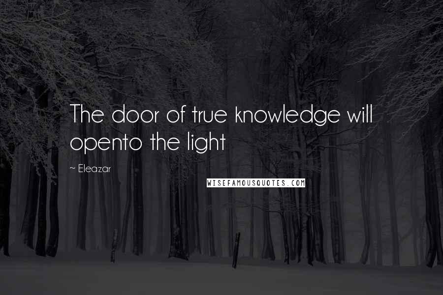 Eleazar Quotes: The door of true knowledge will opento the light