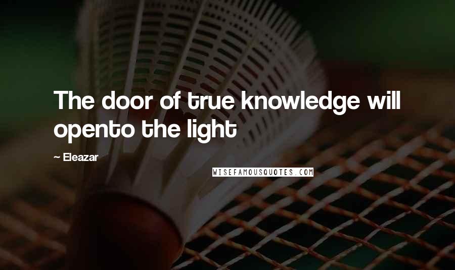 Eleazar Quotes: The door of true knowledge will opento the light