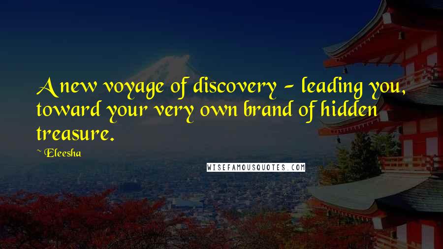 Eleesha Quotes: A new voyage of discovery - leading you, toward your very own brand of hidden treasure.