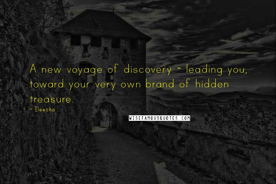 Eleesha Quotes: A new voyage of discovery - leading you, toward your very own brand of hidden treasure.