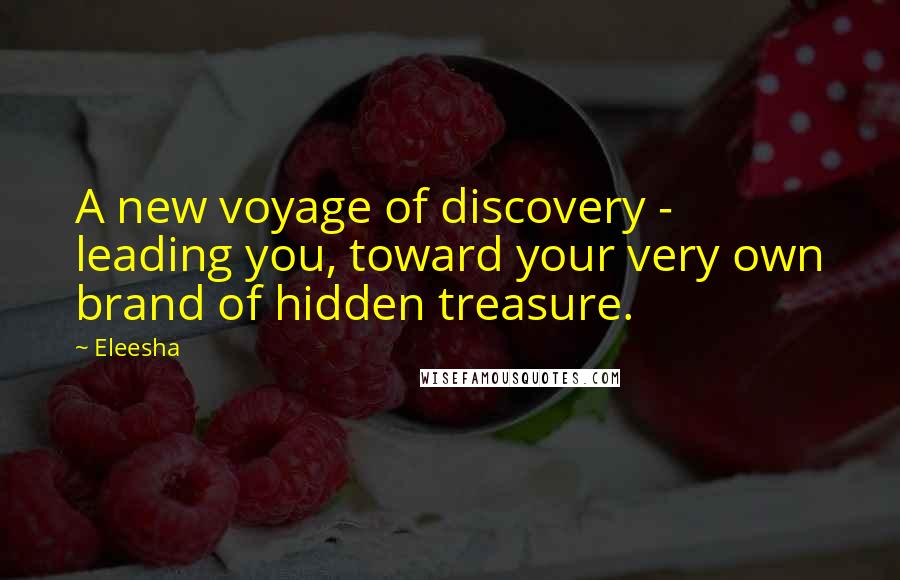 Eleesha Quotes: A new voyage of discovery - leading you, toward your very own brand of hidden treasure.