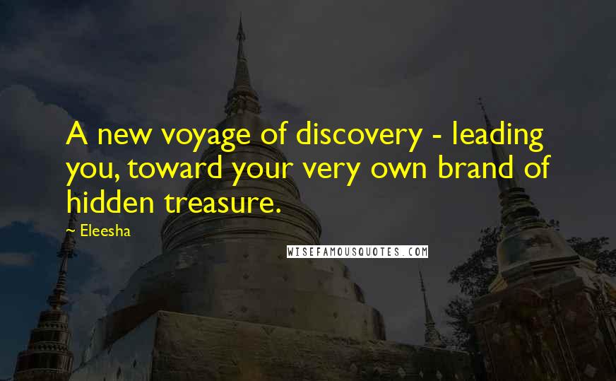 Eleesha Quotes: A new voyage of discovery - leading you, toward your very own brand of hidden treasure.