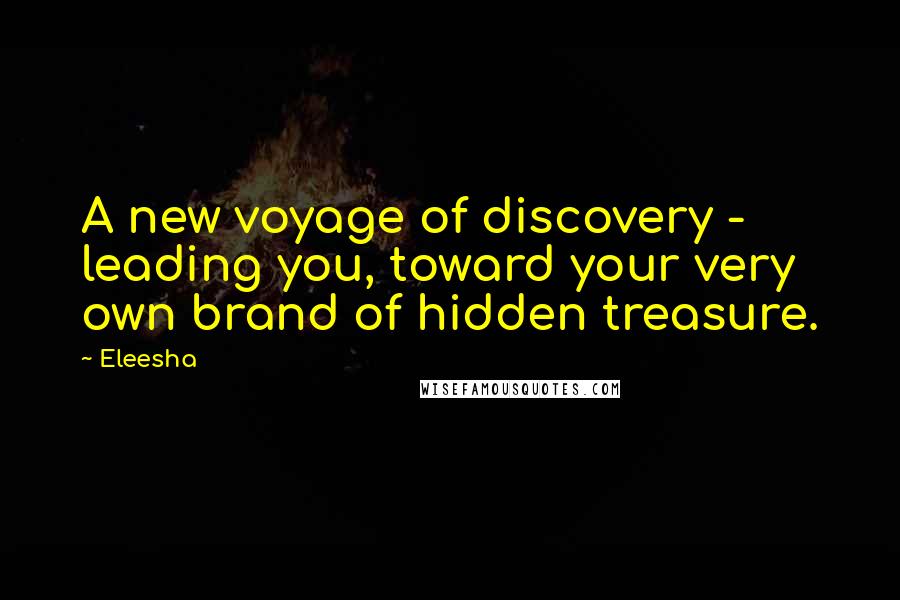 Eleesha Quotes: A new voyage of discovery - leading you, toward your very own brand of hidden treasure.