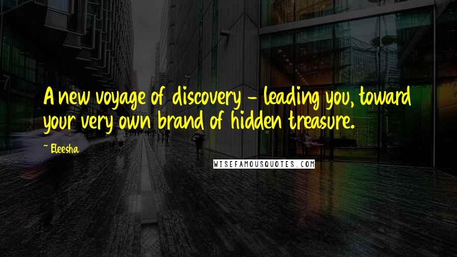 Eleesha Quotes: A new voyage of discovery - leading you, toward your very own brand of hidden treasure.
