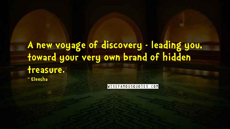 Eleesha Quotes: A new voyage of discovery - leading you, toward your very own brand of hidden treasure.