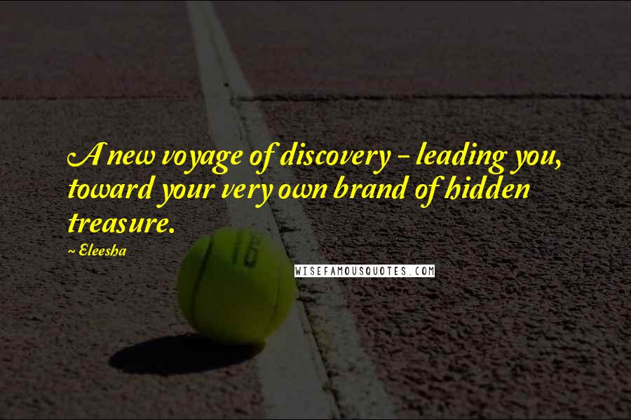 Eleesha Quotes: A new voyage of discovery - leading you, toward your very own brand of hidden treasure.