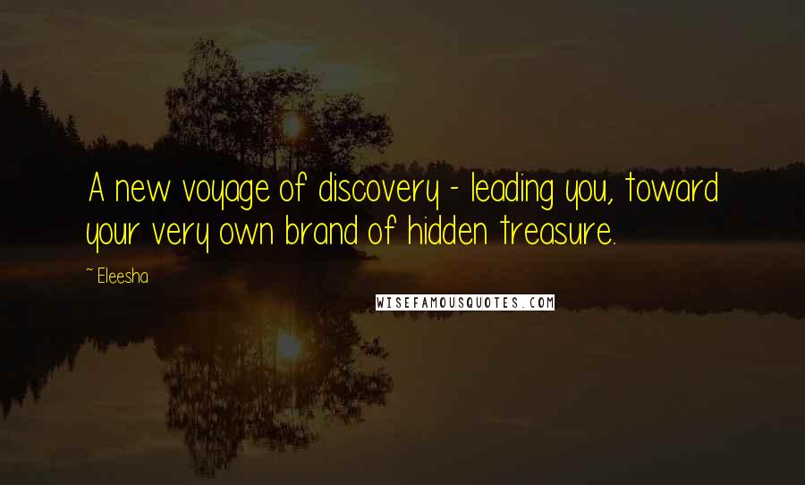 Eleesha Quotes: A new voyage of discovery - leading you, toward your very own brand of hidden treasure.