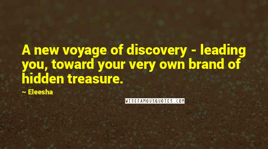 Eleesha Quotes: A new voyage of discovery - leading you, toward your very own brand of hidden treasure.