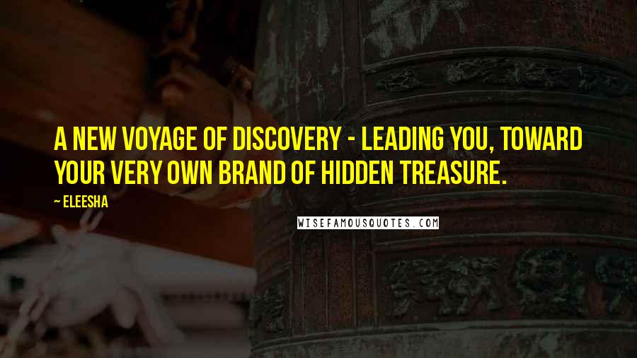 Eleesha Quotes: A new voyage of discovery - leading you, toward your very own brand of hidden treasure.