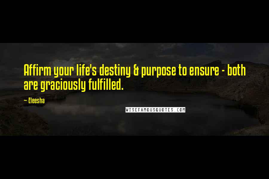 Eleesha Quotes: Affirm your life's destiny & purpose to ensure - both are graciously fulfilled.