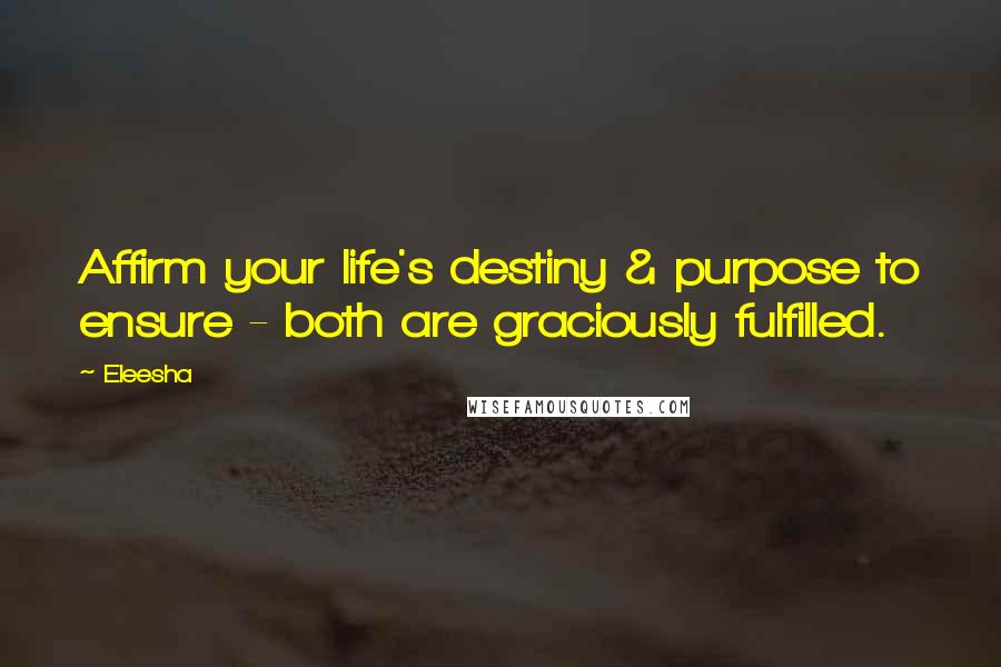 Eleesha Quotes: Affirm your life's destiny & purpose to ensure - both are graciously fulfilled.