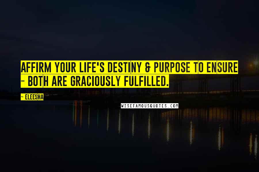 Eleesha Quotes: Affirm your life's destiny & purpose to ensure - both are graciously fulfilled.