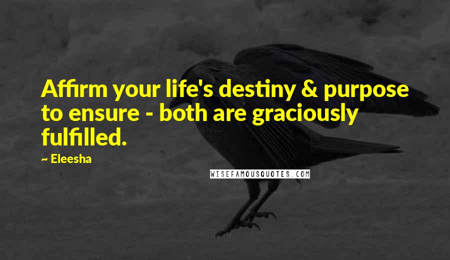 Eleesha Quotes: Affirm your life's destiny & purpose to ensure - both are graciously fulfilled.