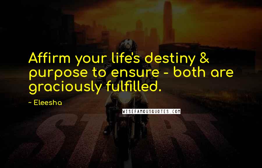 Eleesha Quotes: Affirm your life's destiny & purpose to ensure - both are graciously fulfilled.