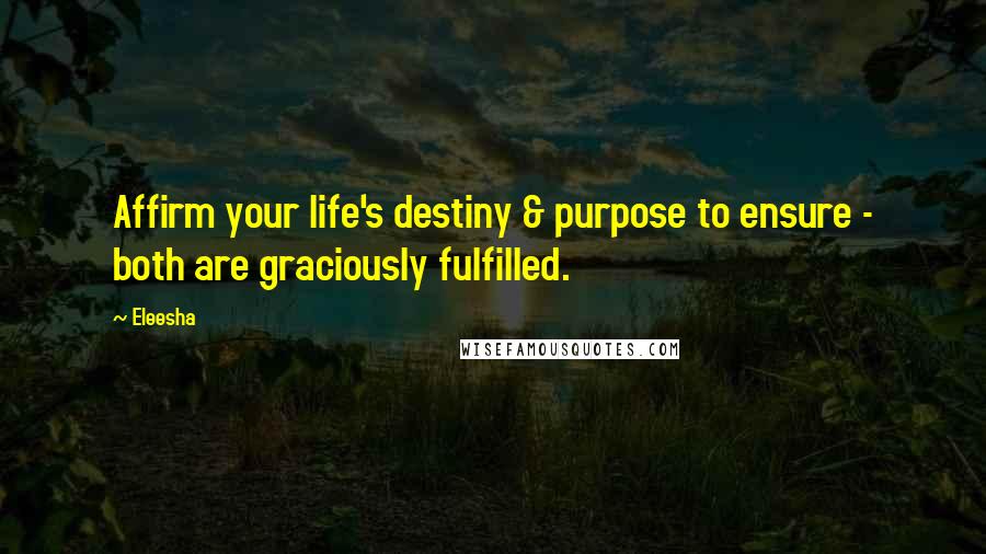 Eleesha Quotes: Affirm your life's destiny & purpose to ensure - both are graciously fulfilled.