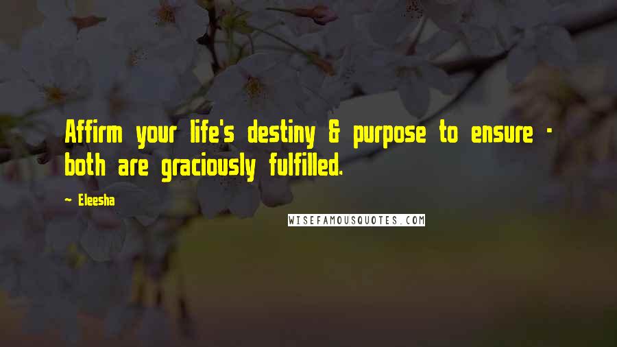 Eleesha Quotes: Affirm your life's destiny & purpose to ensure - both are graciously fulfilled.