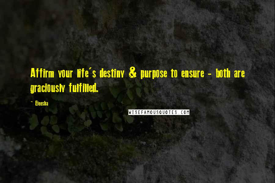 Eleesha Quotes: Affirm your life's destiny & purpose to ensure - both are graciously fulfilled.