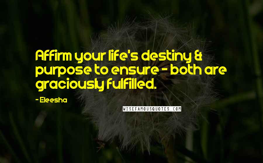 Eleesha Quotes: Affirm your life's destiny & purpose to ensure - both are graciously fulfilled.