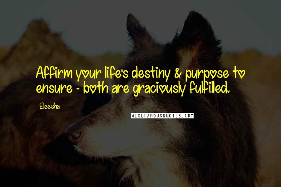 Eleesha Quotes: Affirm your life's destiny & purpose to ensure - both are graciously fulfilled.