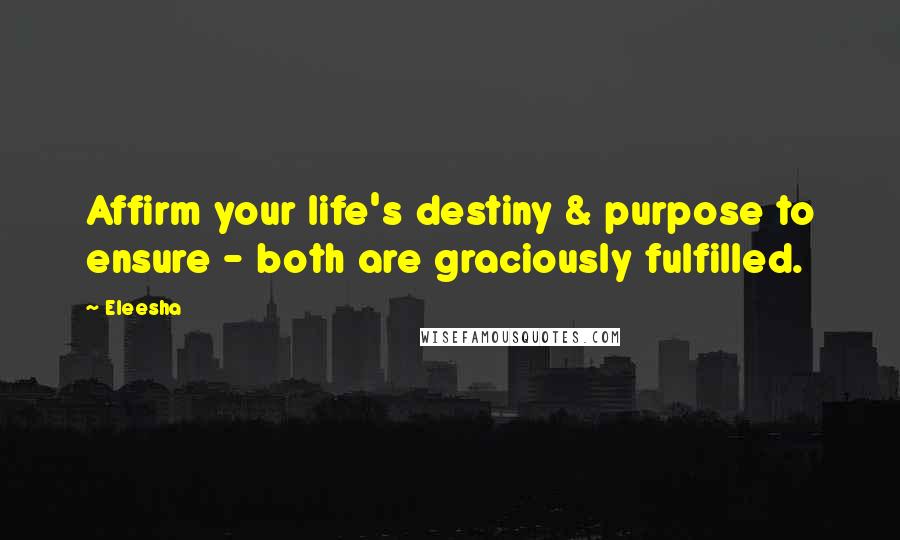 Eleesha Quotes: Affirm your life's destiny & purpose to ensure - both are graciously fulfilled.