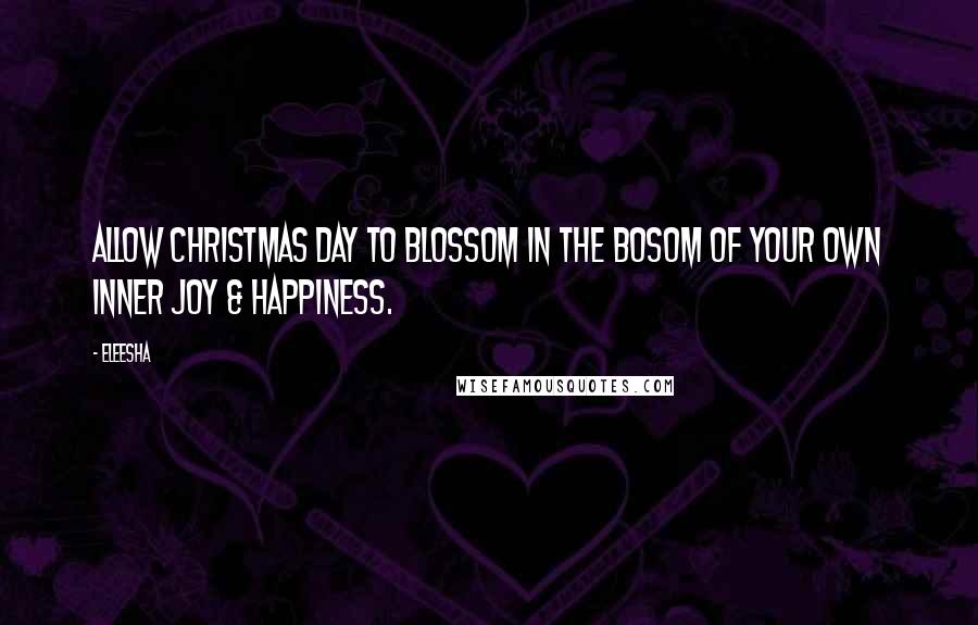 Eleesha Quotes: Allow Christmas day to blossom in the bosom of your own inner joy & happiness.