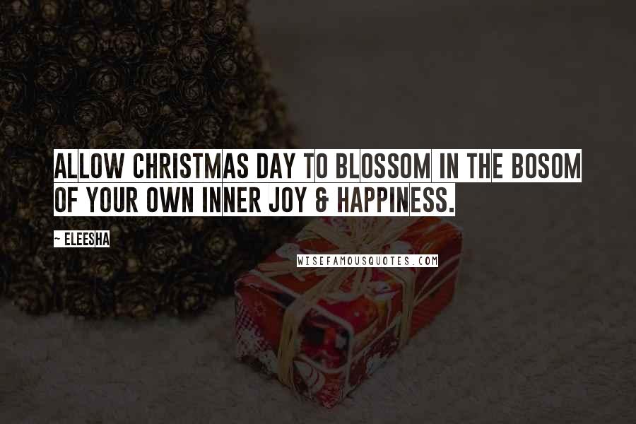 Eleesha Quotes: Allow Christmas day to blossom in the bosom of your own inner joy & happiness.