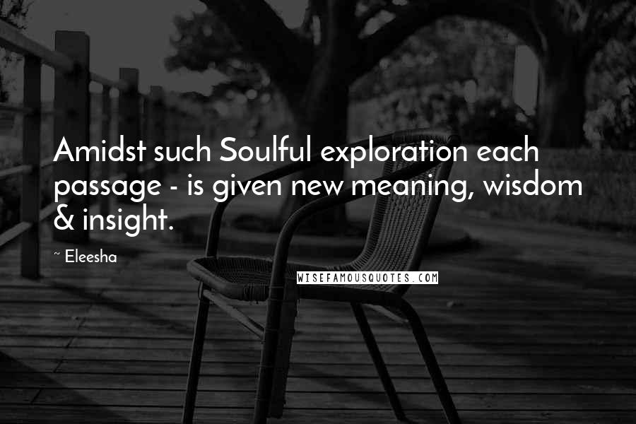 Eleesha Quotes: Amidst such Soulful exploration each passage - is given new meaning, wisdom & insight.