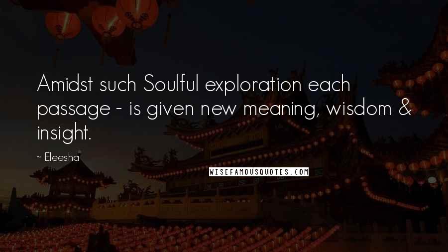 Eleesha Quotes: Amidst such Soulful exploration each passage - is given new meaning, wisdom & insight.