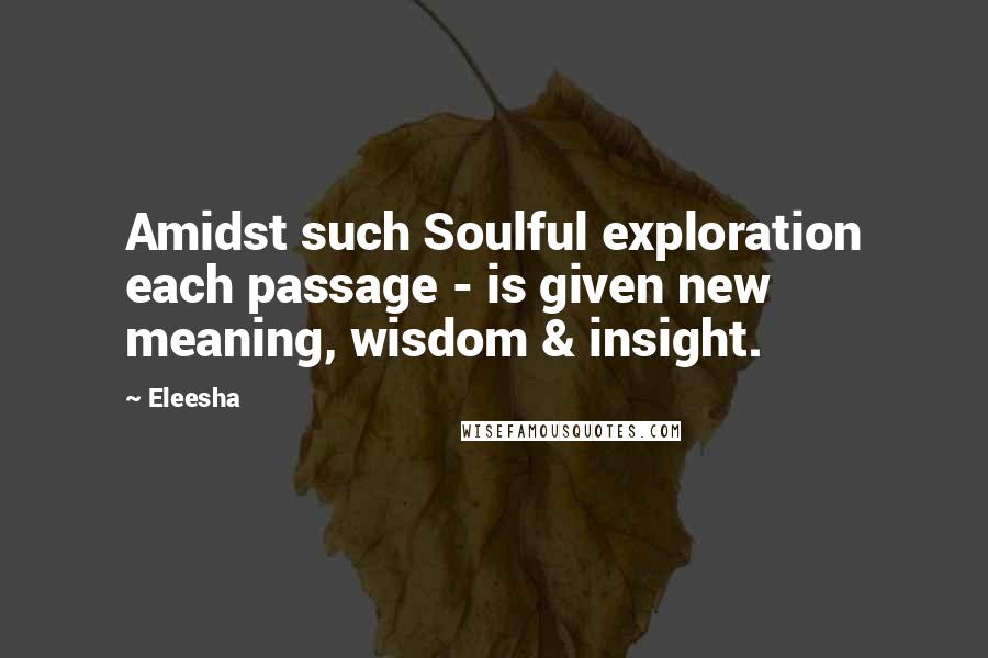 Eleesha Quotes: Amidst such Soulful exploration each passage - is given new meaning, wisdom & insight.