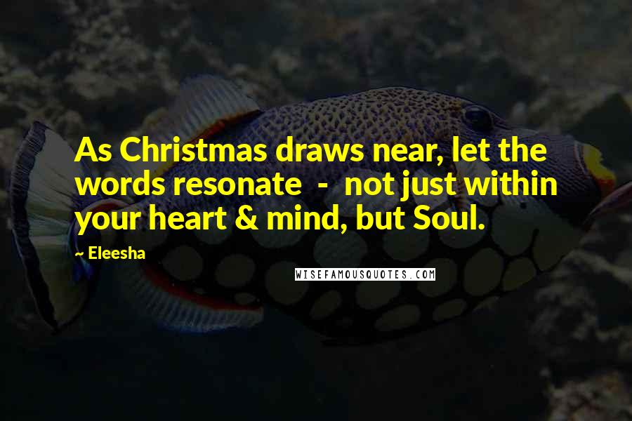 Eleesha Quotes: As Christmas draws near, let the words resonate  -  not just within your heart & mind, but Soul.
