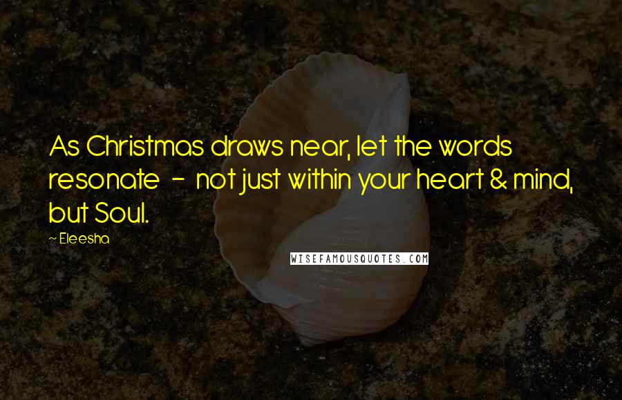 Eleesha Quotes: As Christmas draws near, let the words resonate  -  not just within your heart & mind, but Soul.