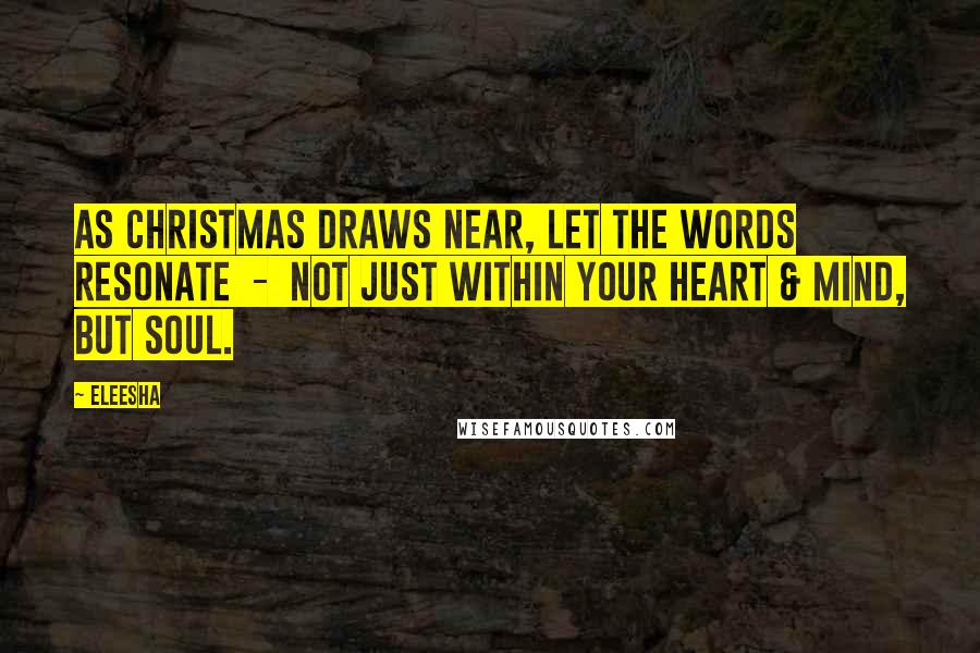 Eleesha Quotes: As Christmas draws near, let the words resonate  -  not just within your heart & mind, but Soul.