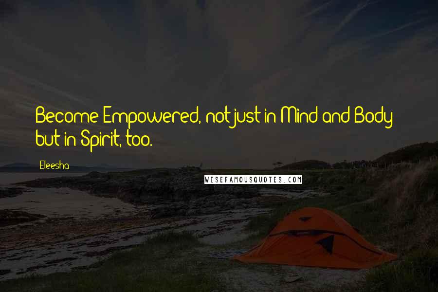 Eleesha Quotes: Become Empowered, not just in Mind and Body - but in Spirit, too.
