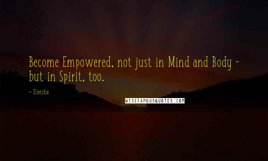 Eleesha Quotes: Become Empowered, not just in Mind and Body - but in Spirit, too.