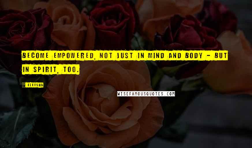 Eleesha Quotes: Become Empowered, not just in Mind and Body - but in Spirit, too.