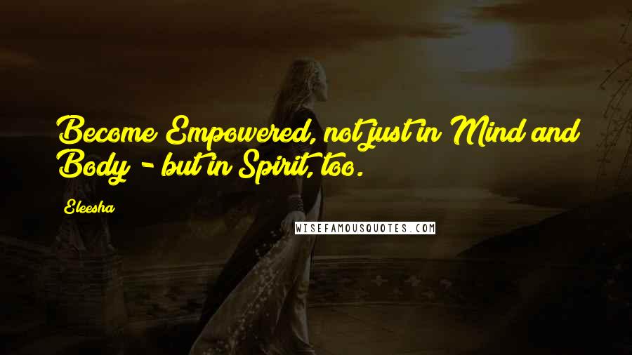 Eleesha Quotes: Become Empowered, not just in Mind and Body - but in Spirit, too.