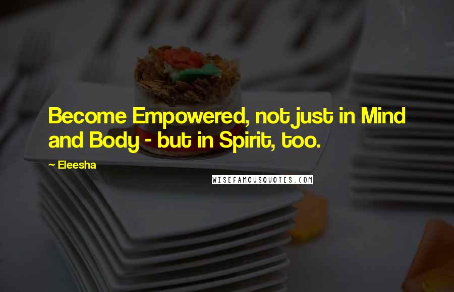 Eleesha Quotes: Become Empowered, not just in Mind and Body - but in Spirit, too.