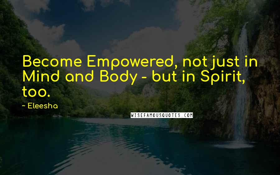 Eleesha Quotes: Become Empowered, not just in Mind and Body - but in Spirit, too.
