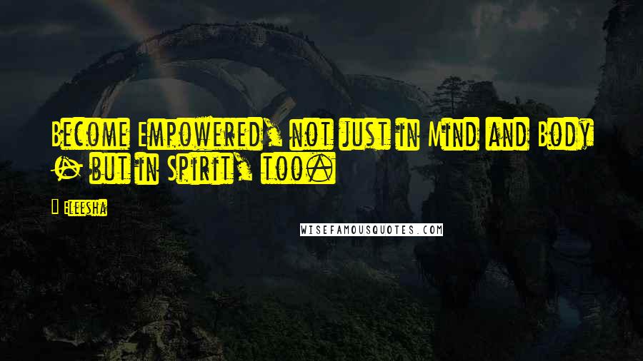 Eleesha Quotes: Become Empowered, not just in Mind and Body - but in Spirit, too.