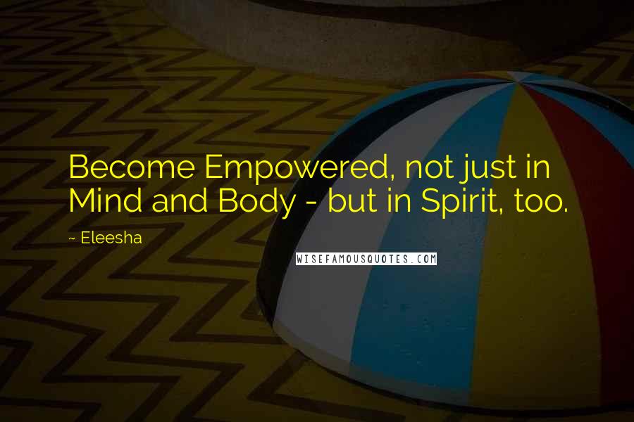 Eleesha Quotes: Become Empowered, not just in Mind and Body - but in Spirit, too.