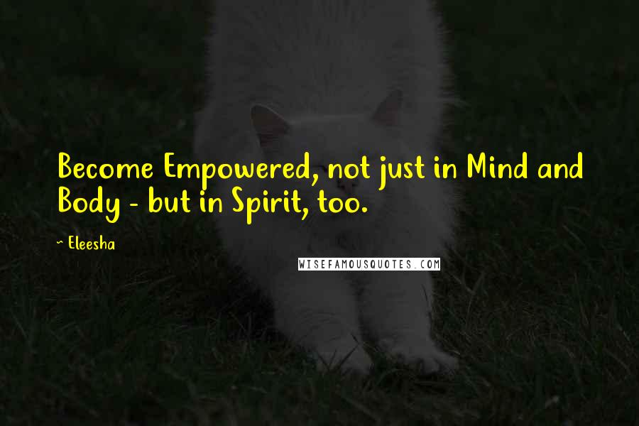 Eleesha Quotes: Become Empowered, not just in Mind and Body - but in Spirit, too.