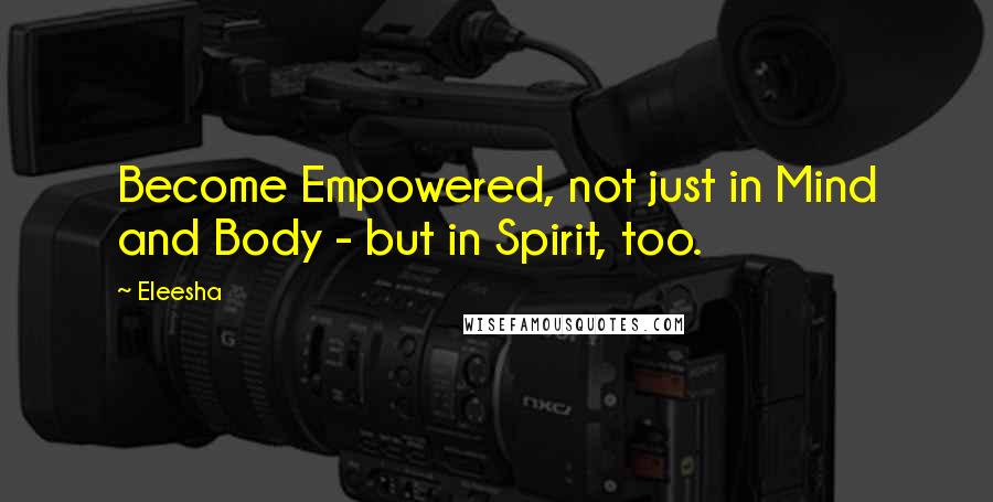 Eleesha Quotes: Become Empowered, not just in Mind and Body - but in Spirit, too.