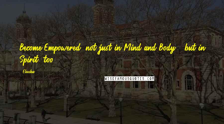 Eleesha Quotes: Become Empowered, not just in Mind and Body - but in Spirit, too.